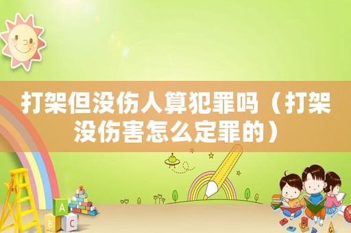 打架但沒傷人算犯罪嗎（打架沒傷害怎么定罪的）