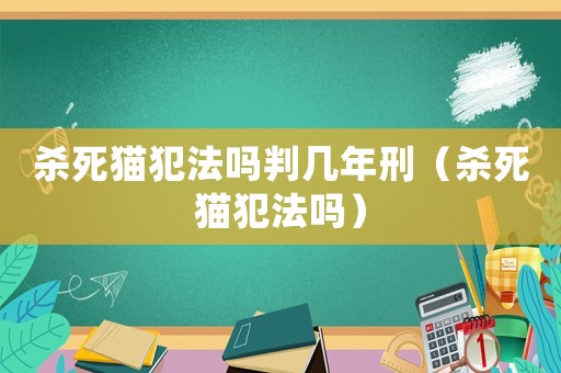 殺死貓犯法嗎判幾年刑（殺死貓犯法嗎）