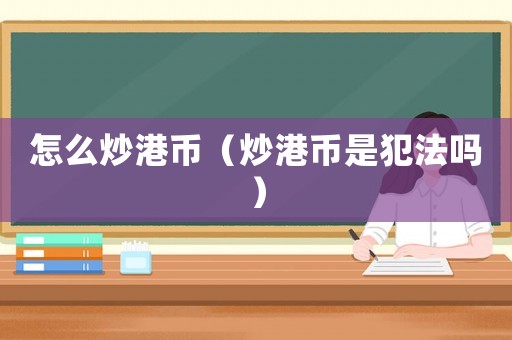 怎么炒港幣（炒港幣是犯法嗎）