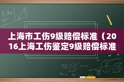 上海市工傷9級賠償標準（2016上海工傷鑒定9級賠償標準）