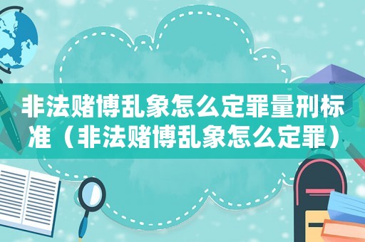 非法賭博亂象怎么定罪量刑標準（非法賭博亂象怎么定罪）