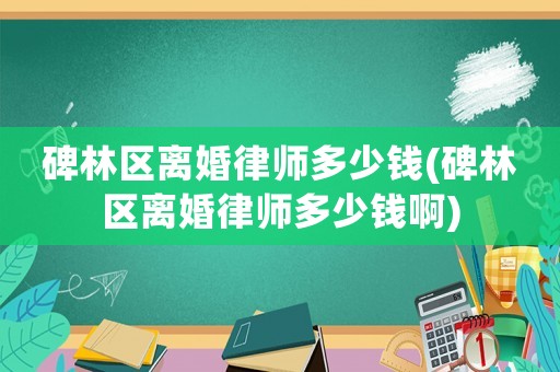 碑林區離婚律師多少錢(碑林區離婚律師多少錢啊)
