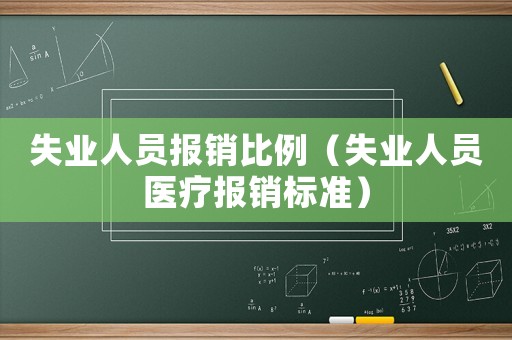 失業人員報銷比例（失業人員醫療報銷標準）
