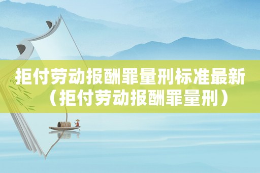 拒付勞動報酬罪量刑標準最新（拒付勞動報酬罪量刑）