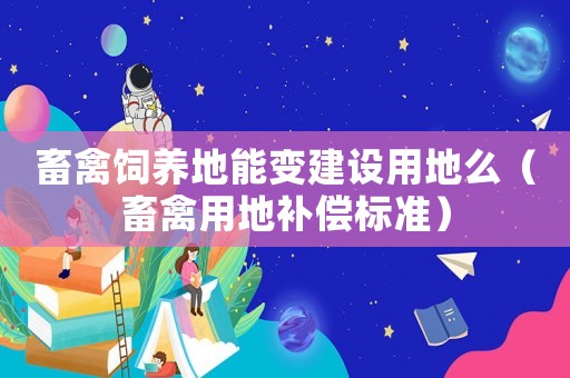 畜禽飼養地能變建設用地么（畜禽用地補償標準）