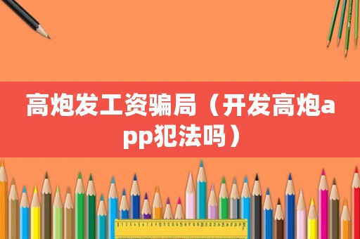 高炮發工資騙局（開發高炮app犯法嗎）