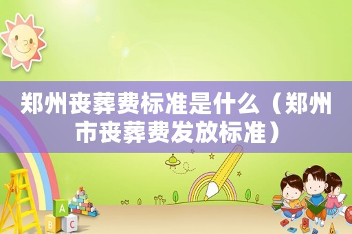 鄭州喪葬費標準是什么（鄭州市喪葬費發放標準）