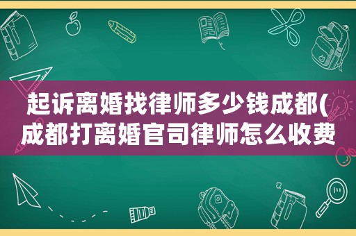 起訴離婚找律師多少錢成都(成都打離婚官司律師怎么收費)