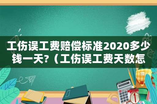 工傷誤工費(fèi)賠償標(biāo)準(zhǔn)2020多少錢一天?（工傷誤工費(fèi)天數(shù)怎么算）