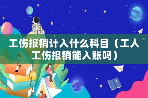 工傷報銷計(jì)入什么科目（工人工傷報銷能入賬嗎）