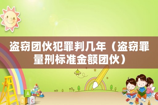盜竊團伙犯罪判幾年（盜竊罪量刑標準金額團伙）