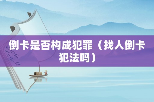 倒卡是否構成犯罪（找人倒卡犯法嗎）