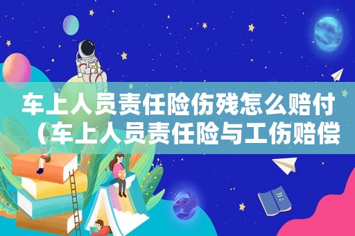 車上人員責任險傷殘怎么賠付（車上人員責任險與工傷賠償）