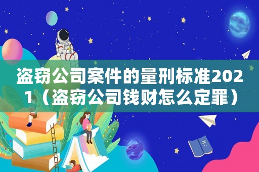 盜竊公司案件的量刑標準2021（盜竊公司錢財怎么定罪）