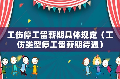 工傷停工留薪期具體規(guī)定（工傷類型停工留薪期待遇）