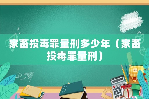 家畜投毒罪量刑多少年（家畜投毒罪量刑）