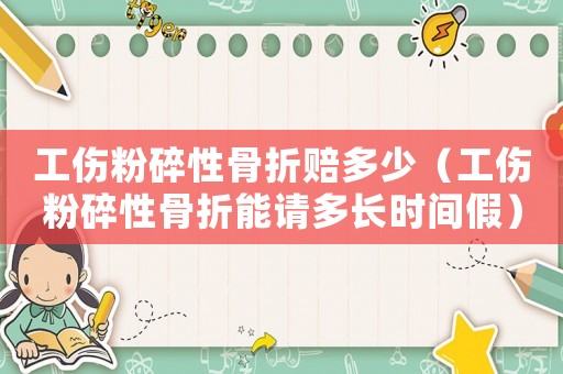 工傷粉碎性骨折賠多少（工傷粉碎性骨折能請多長時間假）