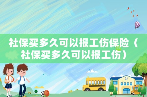 社保買多久可以報工傷保險（社保買多久可以報工傷）