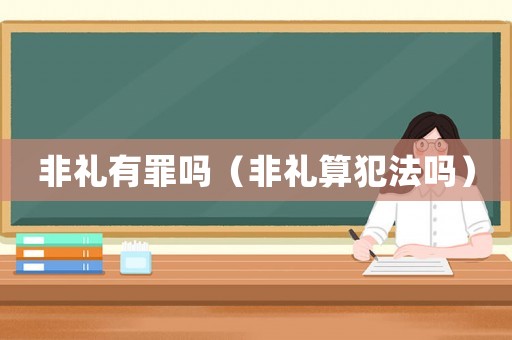 非禮有罪嗎（非禮算犯法嗎）