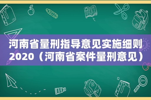河南省量刑指導意見實施細則2020（河南省案件量刑意見）
