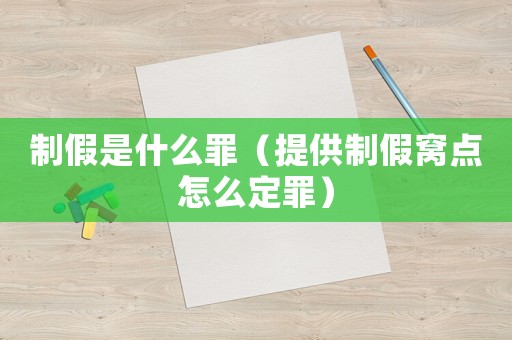 制假是什么罪（提供制假窩點怎么定罪）
