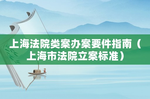 上海法院類案辦案要件指南（上海市法院立案標準）