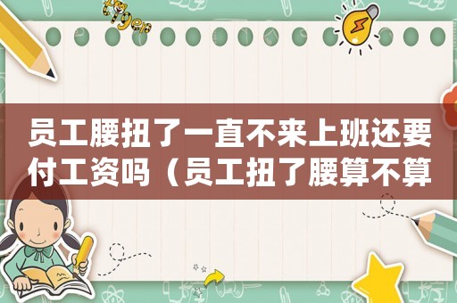 員工腰扭了一直不來上班還要付工資嗎（員工扭了腰算不算工傷）