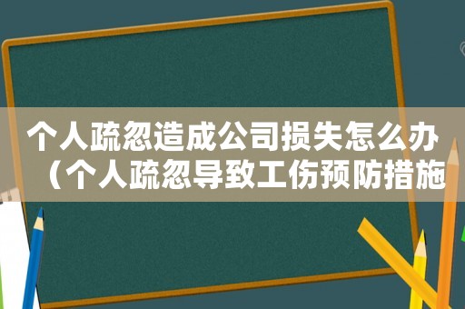 個(gè)人疏忽造成公司損失怎么辦（個(gè)人疏忽導(dǎo)致工傷預(yù)防措施）