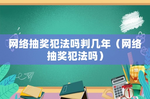網絡抽獎犯法嗎判幾年（網絡抽獎犯法嗎）