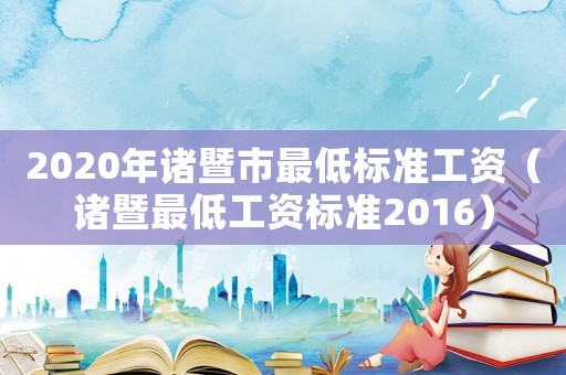 2020年諸暨市最低標準工資（諸暨最低工資標準2016）