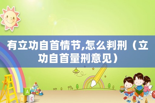 有立功自首情節(jié),怎么判刑（立功自首量刑意見）