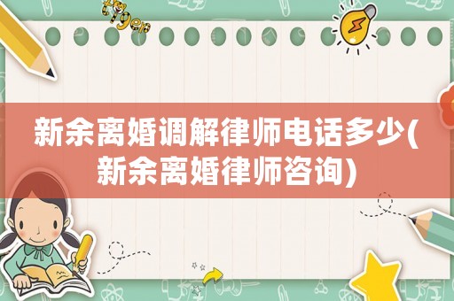 新余離婚調解律師電話多少(新余離婚律師咨詢)