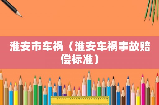 淮安市車禍（淮安車禍事故賠償標準）