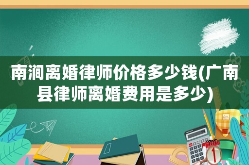 南澗離婚律師價格多少錢(廣南縣律師離婚費用是多少)