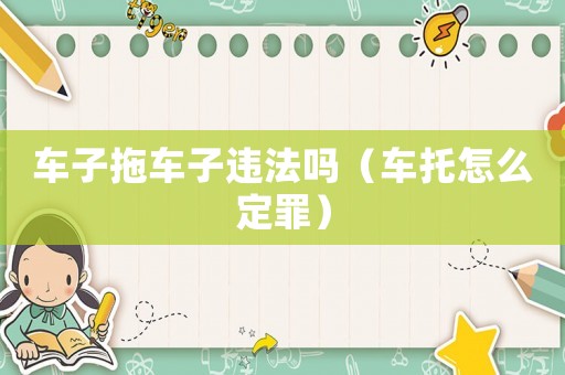 車子拖車子違法嗎（車托怎么定罪）