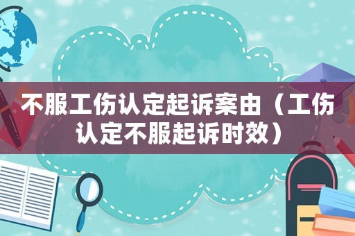 不服工傷認定起訴案由（工傷認定不服起訴時效）