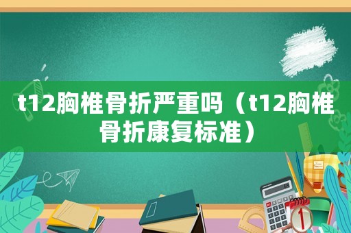 t12胸椎骨折嚴重嗎（t12胸椎骨折康復(fù)標準）