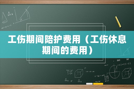 工傷期間陪護費用（工傷休息期間的費用）