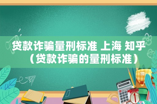 貸款詐騙量刑標準 上海 知乎（貸款詐騙的量刑標準）