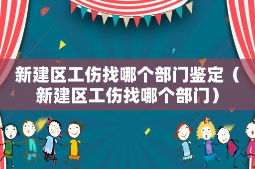 新建區工傷找哪個部門鑒定（新建區工傷找哪個部門）