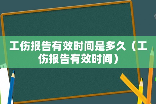 工傷報(bào)告有效時(shí)間是多久（工傷報(bào)告有效時(shí)間）