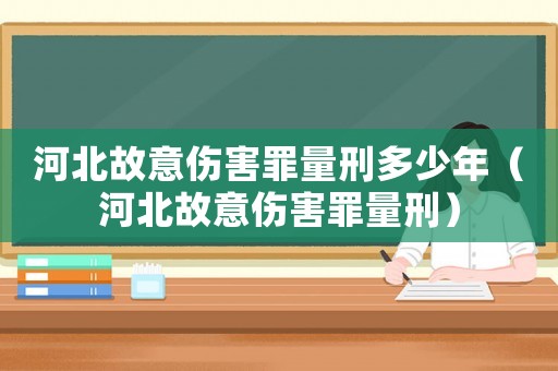 河北故意傷害罪量刑多少年（河北故意傷害罪量刑）