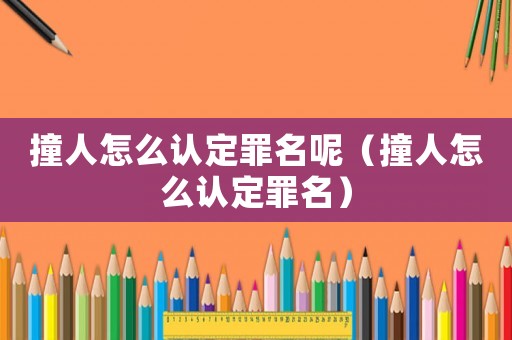撞人怎么認定罪名呢（撞人怎么認定罪名）