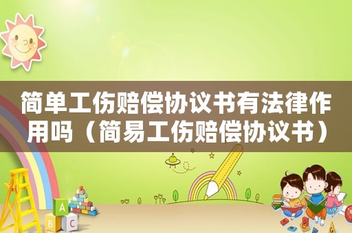 簡單工傷賠償協(xié)議書有法律作用嗎（簡易工傷賠償協(xié)議書）