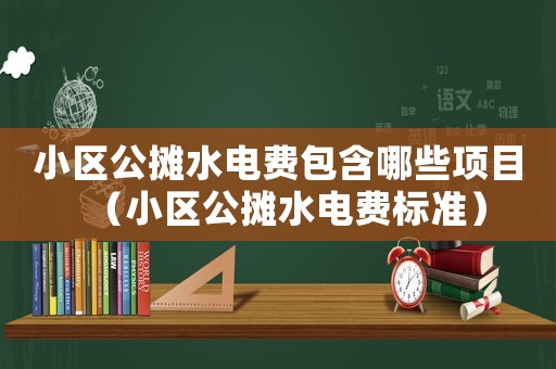 小區公攤水電費包含哪些項目（小區公攤水電費標準）