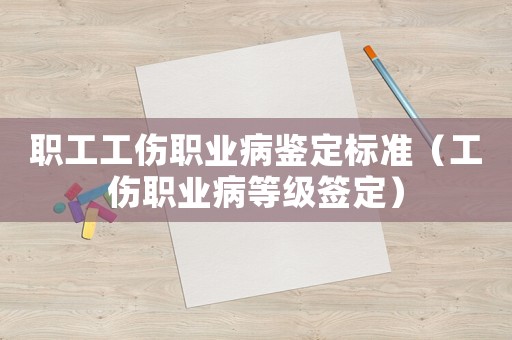 職工工傷職業病鑒定標準（工傷職業病等級簽定）