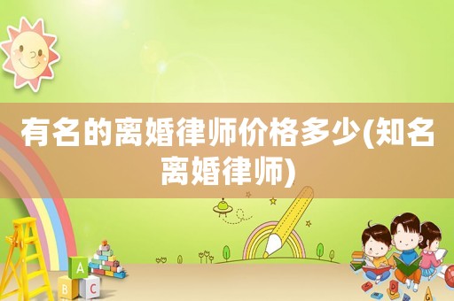 有名的離婚律師價格多少(知名離婚律師)