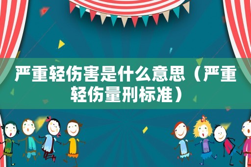 嚴重輕傷害是什么意思（嚴重輕傷量刑標準）