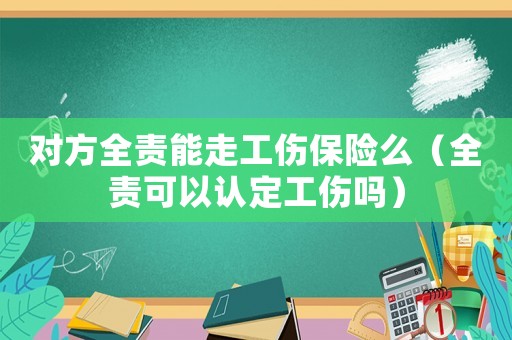對方全責能走工傷保險么（全責可以認定工傷嗎）