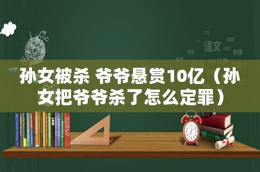 孫女被殺 爺爺懸賞10億（孫女把爺爺殺了怎么定罪）